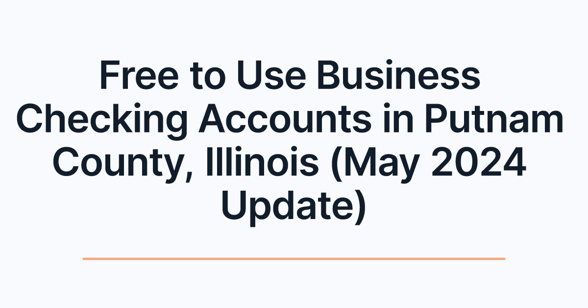 Free to Use Business Checking Accounts in Putnam County, Illinois (May 2024 Update)